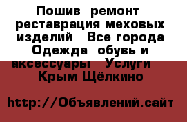 Пошив, ремонт, реставрация меховых изделий - Все города Одежда, обувь и аксессуары » Услуги   . Крым,Щёлкино